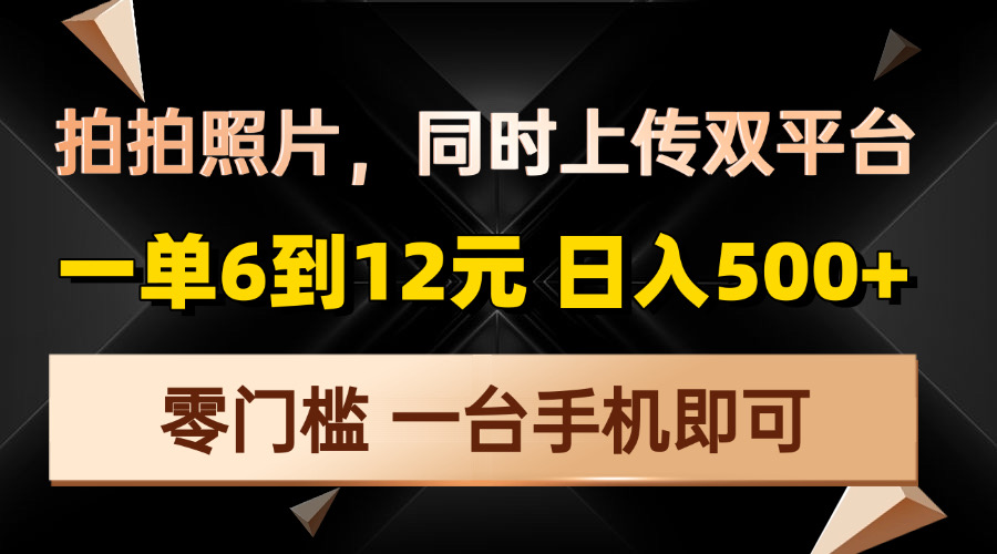 拍拍照片，同时上传双平台，一单6到12元，轻轻松松日入500+，零门槛，…-菜菜网创