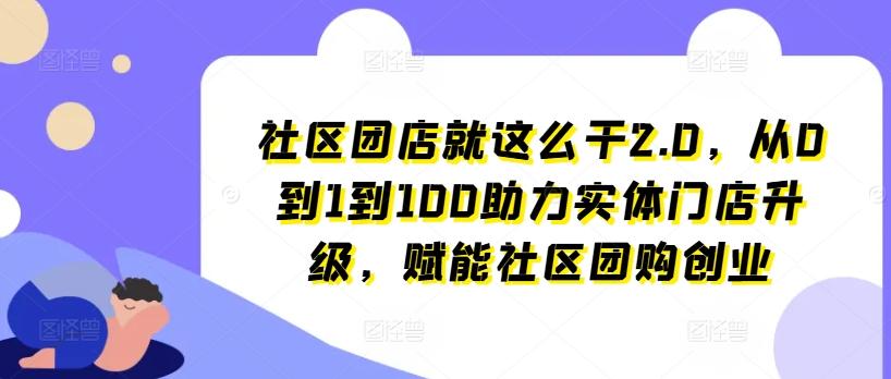 社区团店就这么干2.0，从0到1到100助力实体门店升级，赋能社区团购创业-菜菜网创