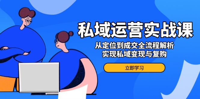 私域运营实战课，从定位到成交全流程解析，实现私域变现与复购-菜菜网创