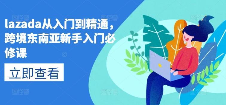 lazada从入门到精通，跨境东南亚新手入门必修课-菜菜网创