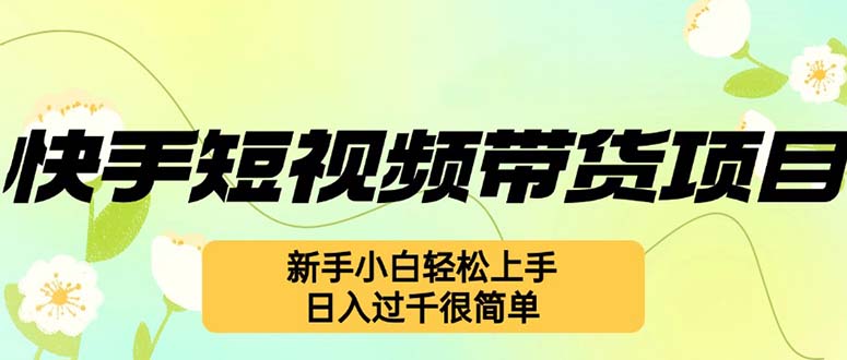 快手短视频带货项目，最新玩法 新手小白轻松上手，日入过千很简单-菜菜网创