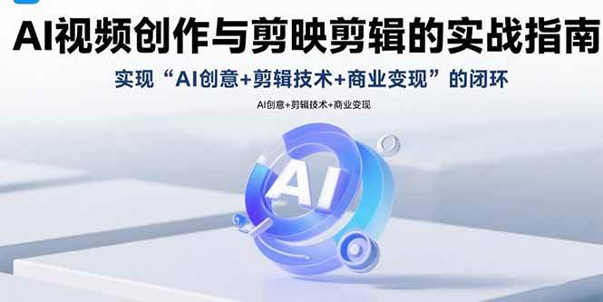 （15738期）AI视频创作与剪映剪辑的实战指南，实现AI创意+剪辑技术+商业变现的闭环-菜菜网创
