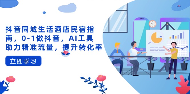 抖音同城生活酒店民宿指南，0-1做抖音，AI工具助力精准流量，提升转化率-菜菜网创