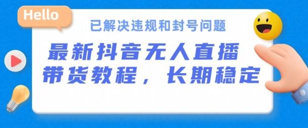 抖音无人直播带货，长期稳定，已解决违规和封号问题，开播24小时必出单【揭秘】-菜菜网创