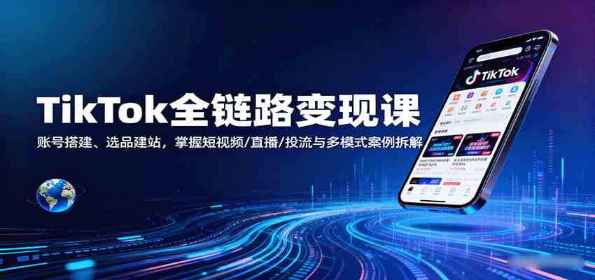 TikTok全链路变现课：账号搭建、选品建站，掌握短视频/直播/投流与多模式案例拆解-菜菜网创