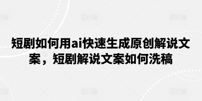 短剧如何用ai快速生成原创解说文案，短剧解说文案如何洗稿-菜菜网创
