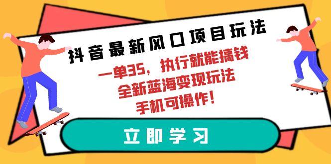 (9948期)抖音最新风口项目玩法，一单35，执行就能搞钱 全新蓝海变现玩法 手机可操作-菜菜网创