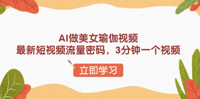 AI做美女瑜伽视频，最新短视频流量密码，3分钟一个视频-菜菜网创