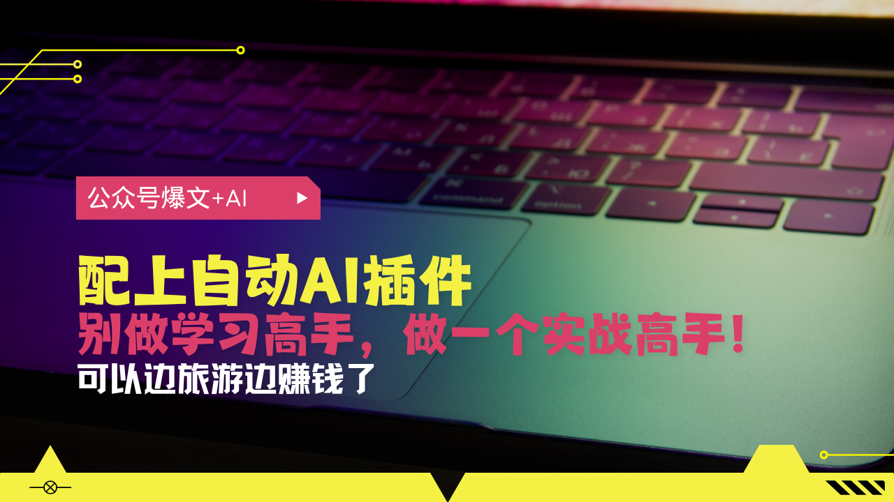 公众号爆文配上自动AI插件，从注册到10W+，可以边旅游边赚钱了-菜菜网创