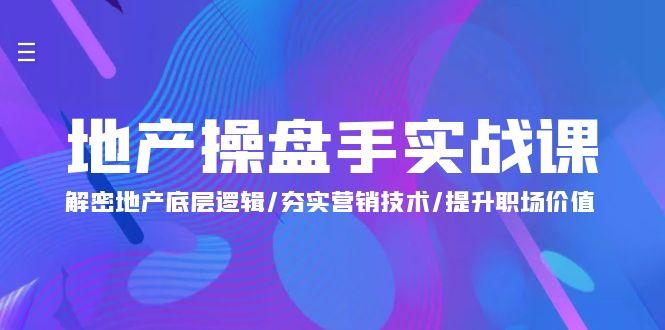 (9960期)地产 操盘手实战课：解密地产底层逻辑/夯实营销技术/提升职场价值(24节)-菜菜网创