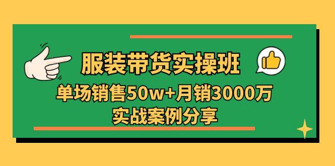 服装带货实操培训班：单场销售50w+月销3000万实战案例分享(27节-菜菜网创