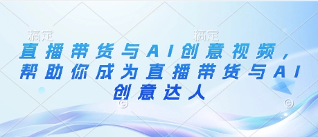 直播带货与AI创意视频，帮助你成为直播带货与AI创意达人-菜菜网创