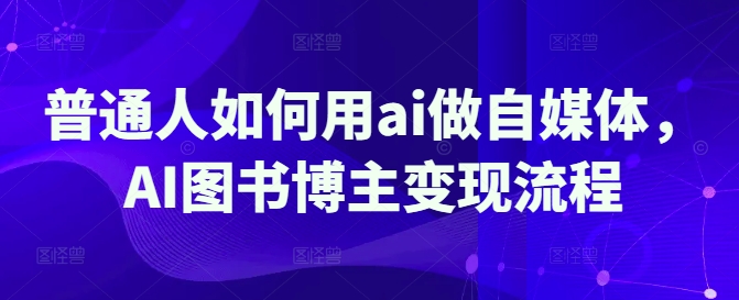 普通人如何用ai做自媒体，AI图书博主变现流程-菜菜网创