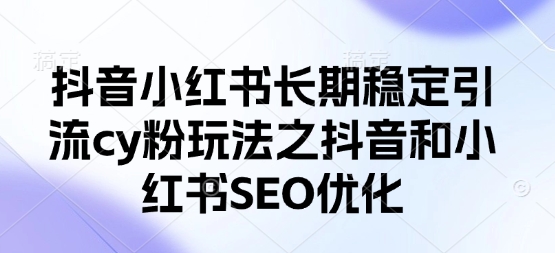 抖音小红书长期稳定引流cy粉玩法之抖音和小红书SEO优化-菜菜网创