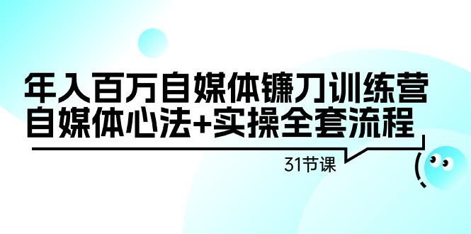 年入百万自媒体镰刀训练营：自媒体心法+实操全套流程(31节课)-菜菜网创
