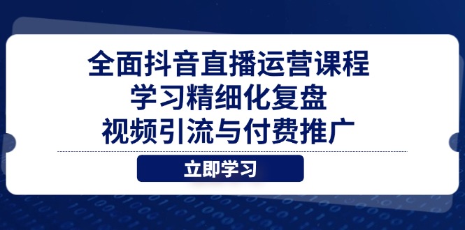 全面抖音直播运营课程，学习精细化复盘、视频引流与付费推广-菜菜网创