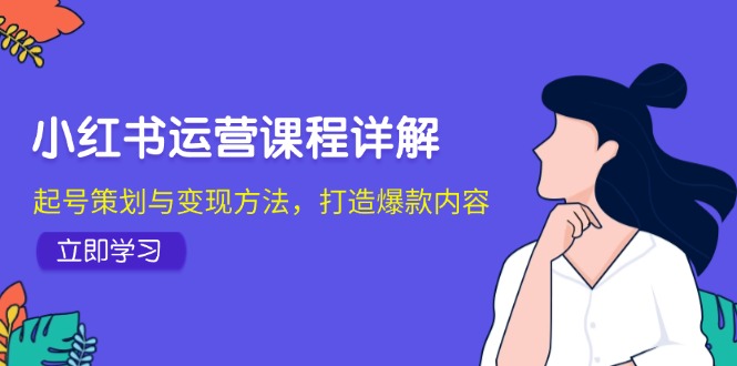 小红书运营课程详解：起号策划与变现方法，打造爆款内容-菜菜网创