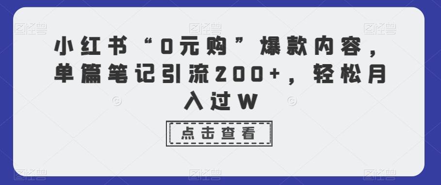 小红书“0元购”爆款内容，单篇笔记引流200+，轻松月入过W-菜菜网创