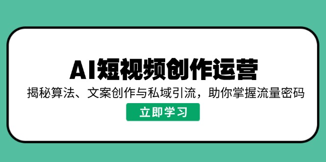 AI短视频创作运营，揭秘算法、文案创作与私域引流，助你掌握流量密码-菜菜网创