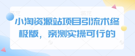 小淘资源站项目引流术终极版，亲测实操可行的-菜菜网创