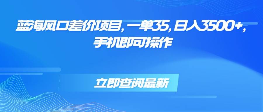 （15714期）蓝海风口差价项目，一单35，日入3500+，手机即可操作-菜菜网创