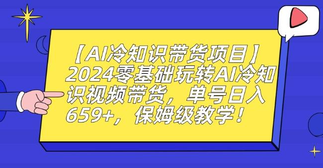 【AI冷知识带货项目】2024零基础玩转AI冷知识视频带货，单号日入659+，保姆级教学【揭秘】-菜菜网创