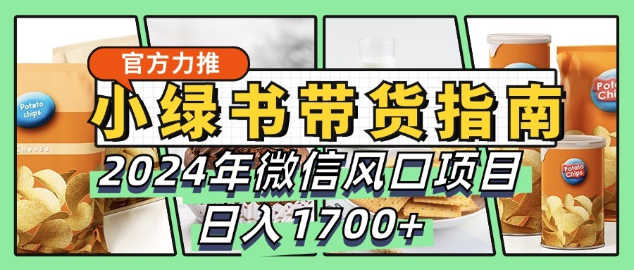 小绿书带货完全教学指南，2024年微信风口项目，日入1700+-菜菜网创