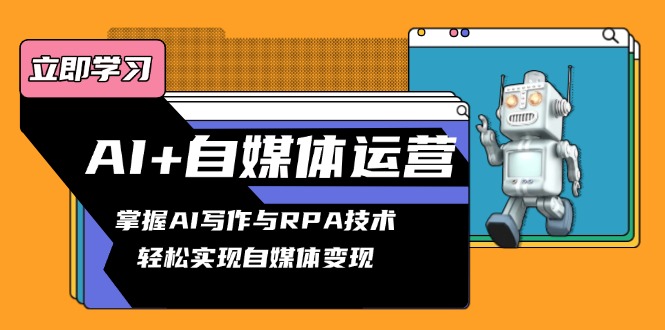 AI+自媒体运营变现课，掌握AI写作与RPA技术，轻松实现自媒体变现-菜菜网创