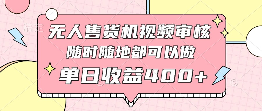 无人售货机视频审核，十秒钟一单，有手机就行，随时随地可做单日收益400+-菜菜网创
