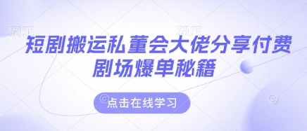 短剧搬运私董会大佬分享付费剧场爆单秘籍-菜菜网创