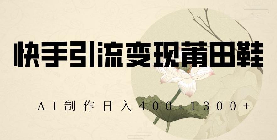 快手引流变现莆田鞋，AI制作日入400+【揭秘】-菜菜网创