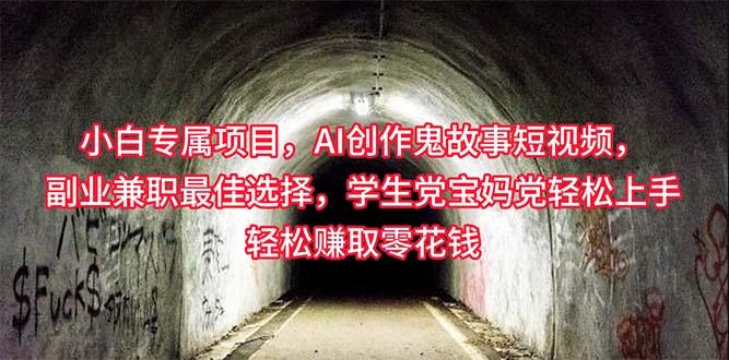 小白专属，AI创作灵异故事短视频，副业兼职最佳选择，学生党宝妈党轻松…-菜菜网创