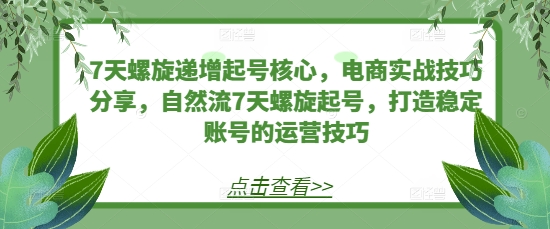 7天螺旋递增起号核心，电商实战技巧分享，自然流7天螺旋起号，打造稳定账号的运营技巧-菜菜网创