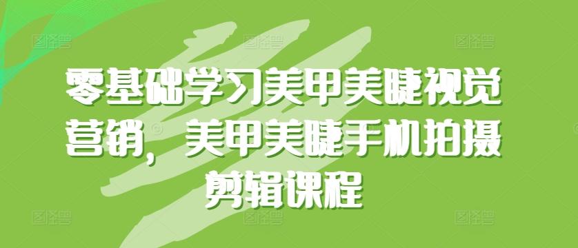 零基础学习美甲美睫视觉营销，美甲美睫手机拍摄剪辑课程-菜菜网创