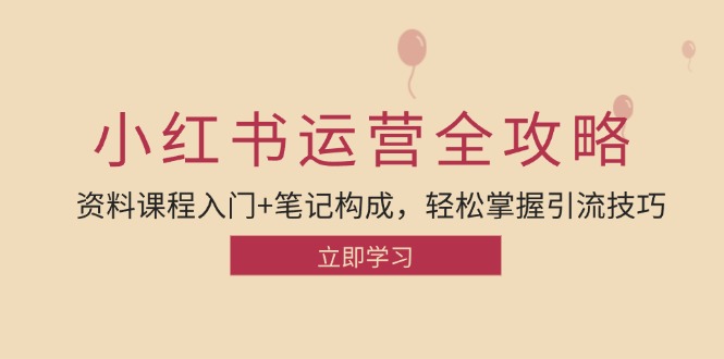 小红书运营引流全攻略：资料课程入门+笔记构成，轻松掌握引流技巧-菜菜网创