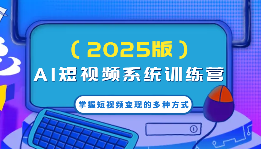AI短视频系统训练营(2025版)掌握短视频变现的多种方式，结合AI技术提升创作效率！-菜菜网创