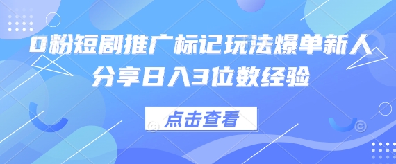 0粉短剧推广标记玩法爆单新人分享日入3位数经验-菜菜网创