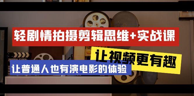 轻剧情+拍摄剪辑思维实战课 让视频更有趣 让普通人也有演电影的体验-23节课-菜菜网创