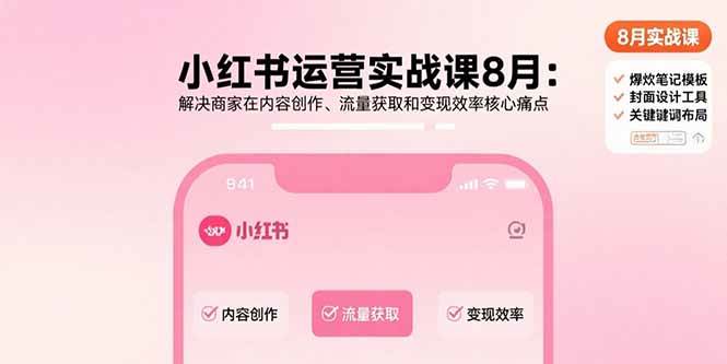 （15822期）小红书运营实战课8月：解决商家在内容创作、流量获取和变现效率核心痛点-菜菜网创