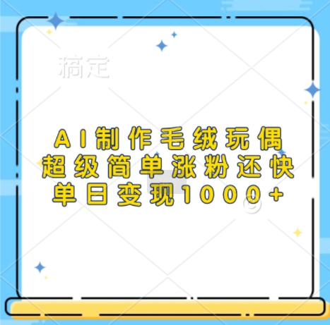 AI制作毛绒玩偶，超级简单涨粉还快，单日变现1k-菜菜网创