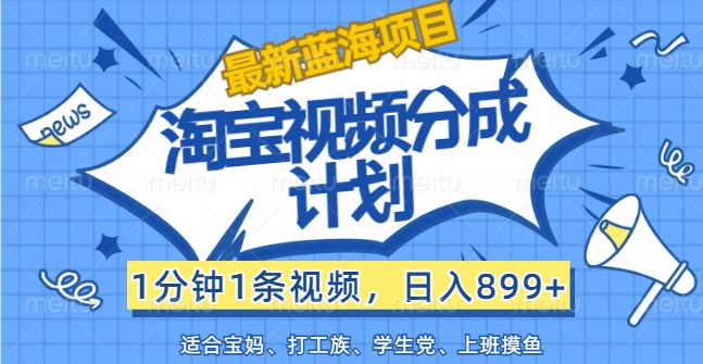 最新蓝海项目淘宝视频分成计划，1分钟1条视频，日入899+，有手就行-菜菜网创