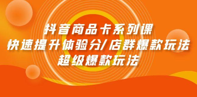(9988期)抖音商品卡系列课：快速提升体验分/店群爆款玩法/超级爆款玩法-菜菜网创