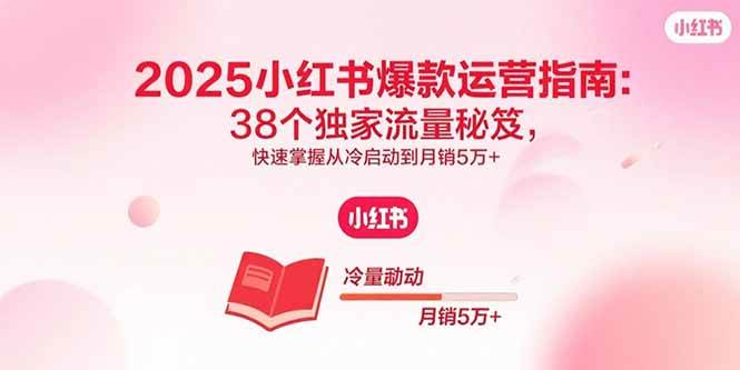 （15946期）2025小红书爆款运营指南：38个独家流量秘笈，快速掌握从冷启动到月销5万+-菜菜网创