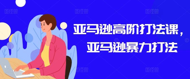 亚马逊高阶打法课，亚马逊暴力打法-菜菜网创