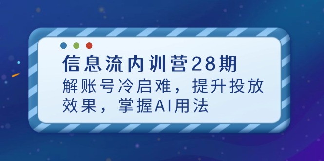 信息流内训营28期，解账号冷启难，提升投放效果，掌握AI用法-菜菜网创