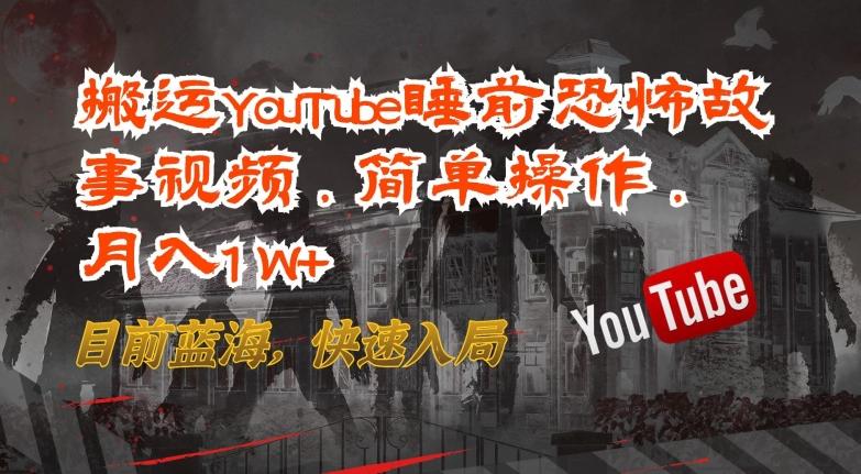 搬运YouTube睡前恐怖故事视频，简单操作，月入1W+，目前蓝海，快速入局【揭秘】-菜菜网创