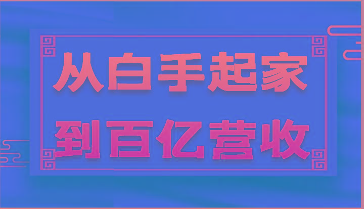 从白手起家到百亿营收，企业35年危机管理法则和幕后细节(17节)-菜菜网创