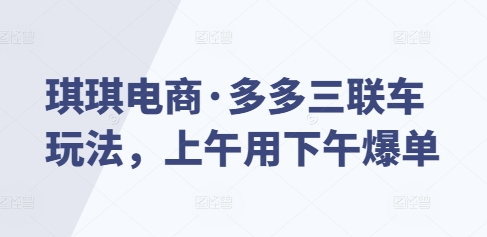 琪琪电商·多多三联车玩法，上午用下午爆单-菜菜网创