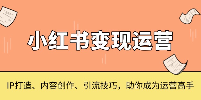 小红书变现运营，IP打造、内容创作、引流技巧，助你成为运营高手-菜菜网创