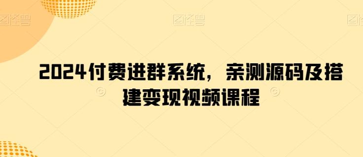 2024付费进群系统，亲测源码及搭建变现视频课程-菜菜网创